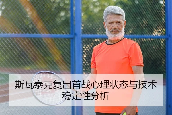 斯瓦泰克复出首战心理状态与技术稳定性分析（QIYIGUO SPORTS）